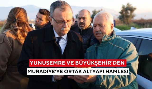 Yunusemre ve Büyükşehir’den Muradiye’ye ortak altyapı hamlesi