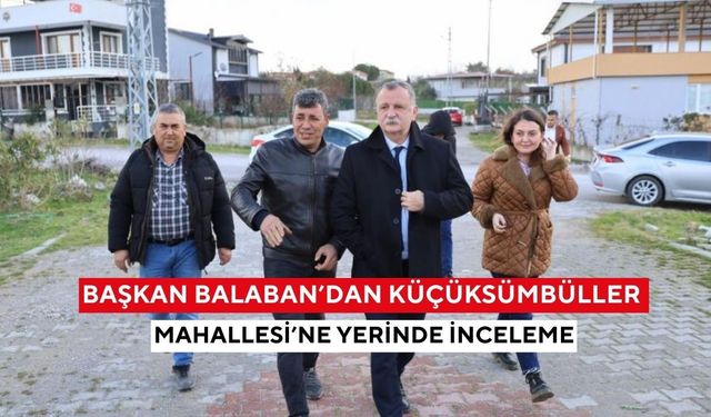 Başkan Balaban’dan Küçüksümbüller Mahallesi’ne yerinde inceleme