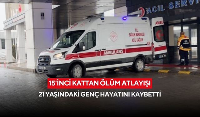 15’inci kattan ölüm atlayışı: 21 yaşındaki genç hayatını kaybetti