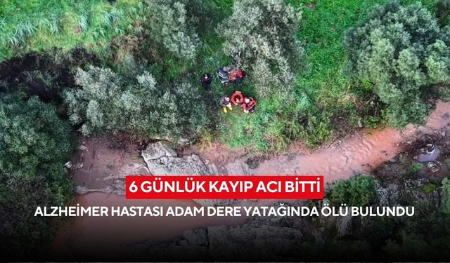 6 günlük kayıp acı Bitti: Alzheimer hastası adam dere yatağında ölü bulundu
