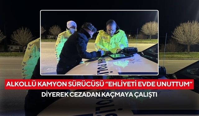 Alkollü kamyon sürücüsü “Ehliyeti evde unuttum” diyerek cezadan kaçmaya çalıştı, 5 yıl ehliyetine el konuldu...
