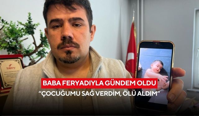 Baba feryadıyla gündem oldu: “Çocuğumu sağ verdim, ölü aldım”