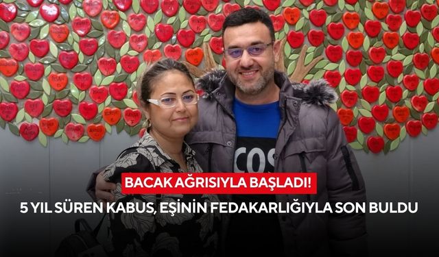 Bacak ağrısıyla başladı! 5 yıl süren kabus, eşinin fedakarlığıyla son buldu