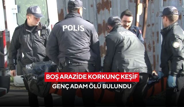 Boş arazide korkunç keşif: Genç adam ölü bulundu