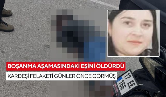 Boşanma aşamasındaki eşini öldürdü: Kardeşi felaketi günler önce görmüş