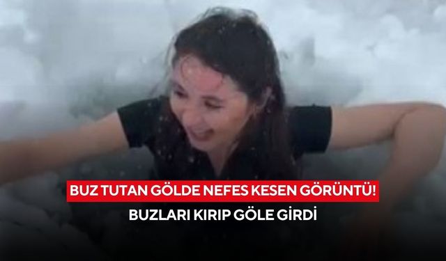 Buz tutan gölde nefes kesen görüntü! Eksi 23 derecede buzları kırıp göle girdi