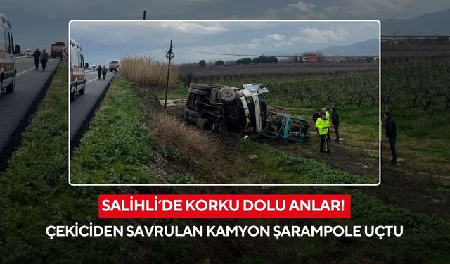 Salihli’de korku dolu anlar! Çekiciden savrulan kamyon şarampole uçtu