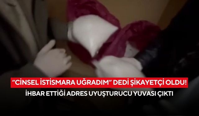 “Cinsel istismara uğradım” dedi şikayetçi oldu! İhbar ettiği adres uyuşturucu yuvası çıktı