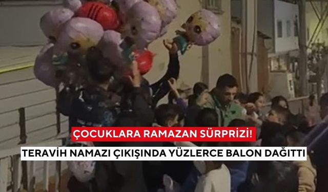 Çocuklara ramazan sürprizi! Teravih namazı çıkışında yüzlerce balon dağıttı