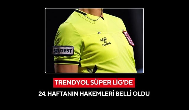 Trendyol Süper Lig'de 24. haftanın hakemleri belli oldu