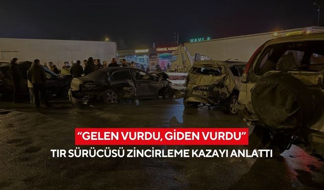 “Gelen vurdu, giden vurdu”... Tır sürücüsü zincirleme kazayı anlattı