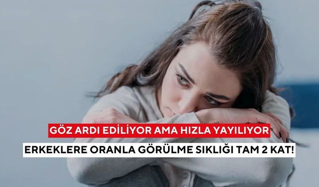 Göz ardı ediliyor ama hızla yayılıyor: Erkeklere oranla görülme sıklığı tam 2 kat!