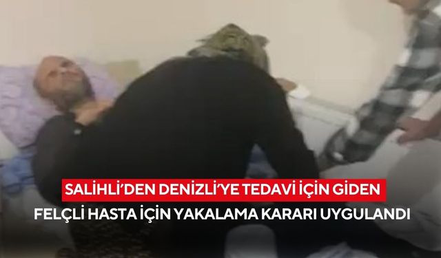 Salihli’den Denizli’ye tedavi için giden felçli hasta için yakalama kararı uygulandı