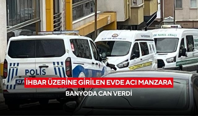 İhbar üzerine girilen evde acı manzara: Banyoda can verdi