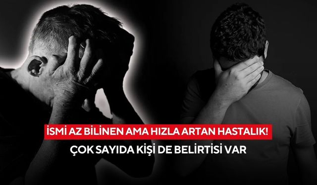 İsmi az bilinen ama hızla artan hastalık! Çok sayıda kişi de belirtisi var