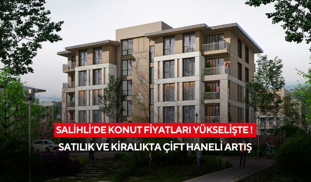 Salihli’de konut fiyatları yükselişte! Satılık ve kiralıkta çift haneli artış