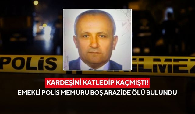 Kardeşini katledip kaçmıştı! Emekli polis memuru boş arazide ölü bulundu