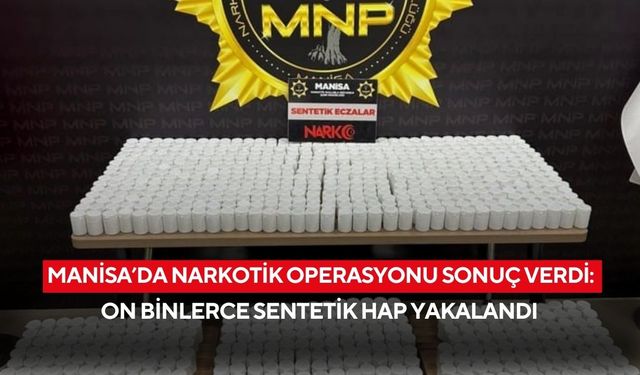 Manisa’da narkotik operasyonu sonuç verdi: On binlerce sentetik hap yakalandı