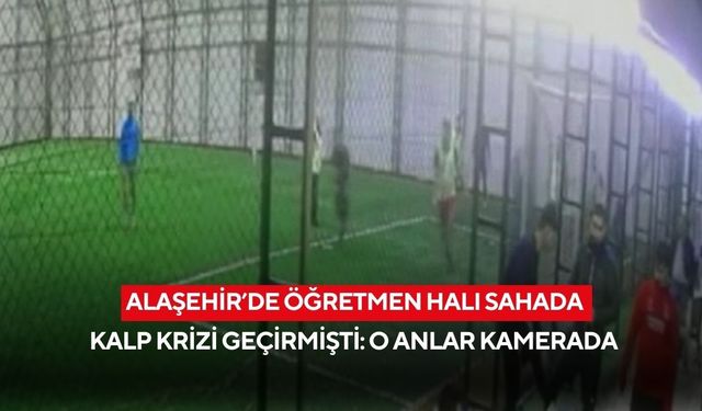 Alaşehir’de öğretmen halı sahada kalp krizi geçirmişti: O anlar kamerada