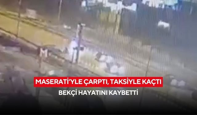 Maserati’yle çarptı, taksiyle kaçtı: Bekçi hayatını kaybetti