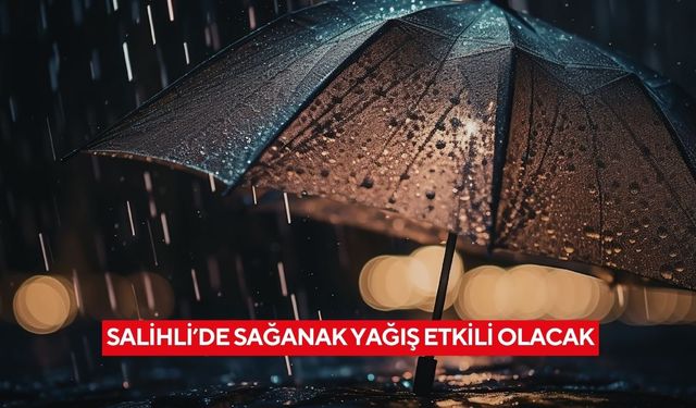 Salihli’de sağanak yağış etkili olacak