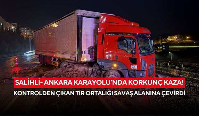 Salihli- Ankara Karayolu’nda korkunç kaza! Kontrolden çıkan tır ortalığı savaş alanına çevirdi