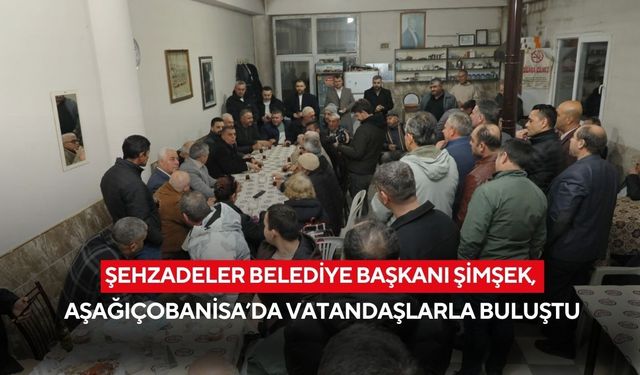 Şehzadeler Belediye Başkanı Şimşek, Aşağıçobanisa’da vatandaşlarla buluştu