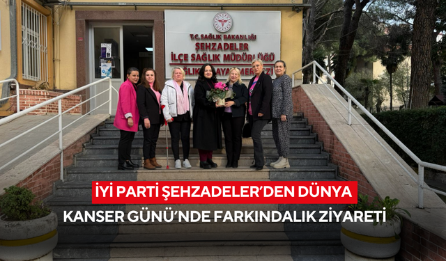İYİ Parti Şehzadeler’den Dünya Kanser Günü’nde farkındalık ziyareti