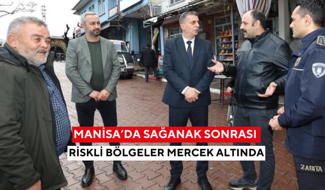 Manisa’da sağanak sonrası riskli bölgeler mercek altında