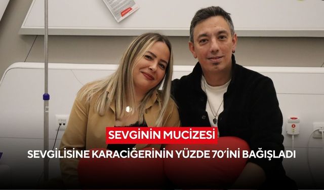 Sevginin mucizesi: Sevgilisine karaciğerinin yüzde 70’ini bağışladı
