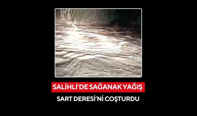 Salihli’de sağanak yağış Sart Deresi’ni coşturdu