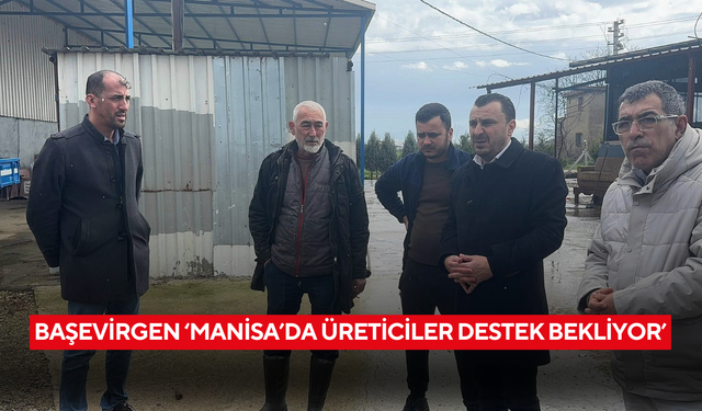 Başevirgen ‘Manisa’da üreticiler destek bekliyor’