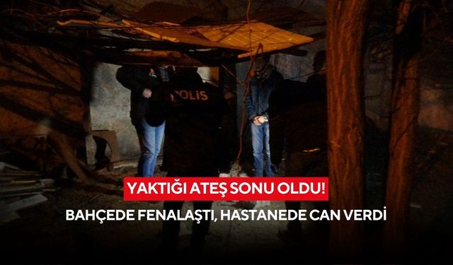 Yaktığı ateş sonu oldu! Bahçede fenalaştı, hastanede can verdi