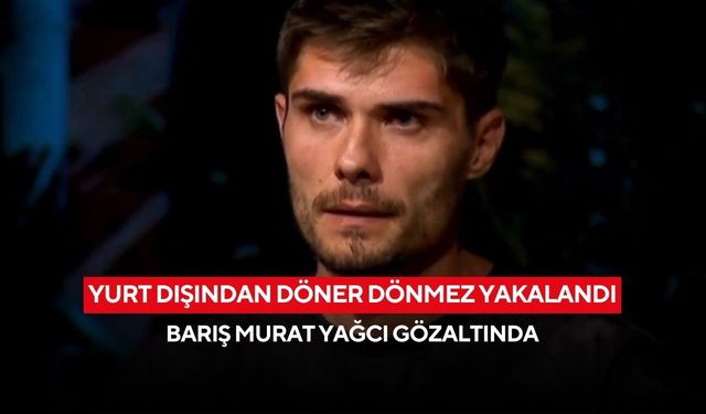 Yurt dışından döner dönmez yakalandı: Barış Murat Yağcı gözaltında