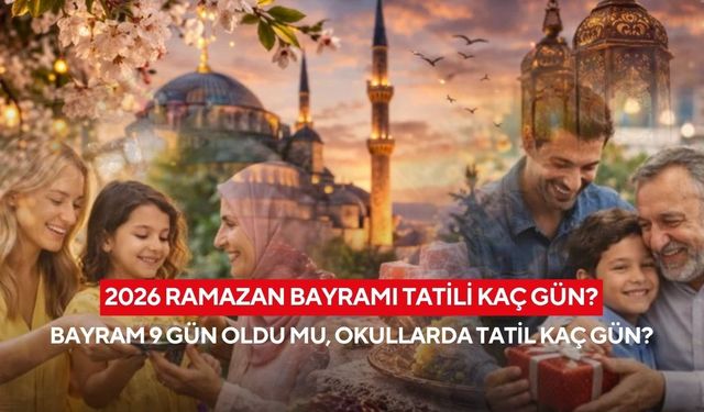 2026 Ramazan Bayramı Tatili Kaç Gün? Bayram 9 Gün Oldu mu, Okullarda Tatil Kaç Gün?