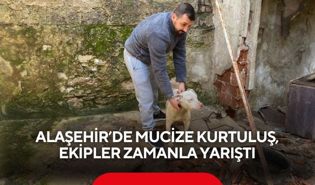 Alaşehir’de mucize kurtuluş, ekipler zamanla yarıştı