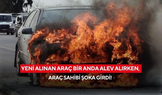 Yeni alınan araç bir anda alev alırken, araç sahibi şoka girdi!