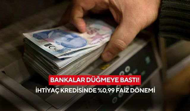 Bankalar düğmeye bastı! İhtiyaç kredisinde %0,99 faiz dönemi