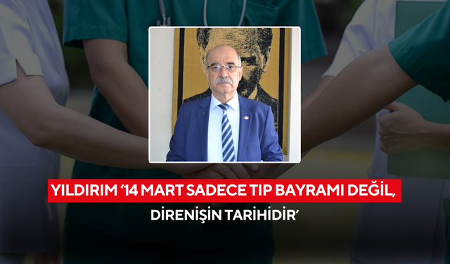 Yıldırım ‘14 Mart sadece Tıp Bayramı değil, direnişin tarihidir’