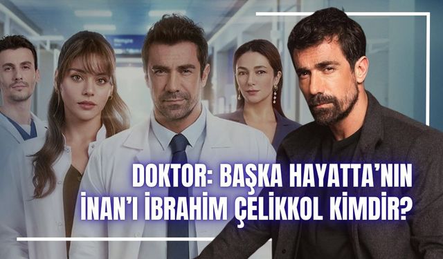 Doktor: Başka Hayatta İnan Kimdir? İbrahim Çelikkol Kaç Yaşında, Hangi Dizilerde Oynadı?