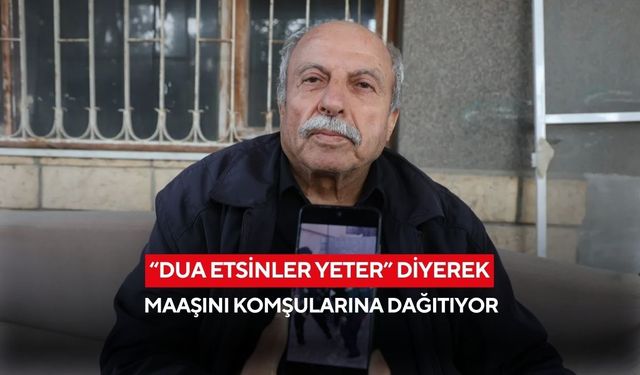 “Dua etsinler yeter” diyerek maaşını komşularına dağıtıyor