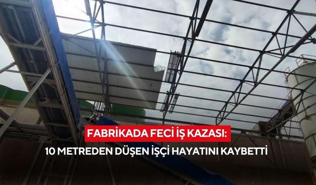 Fabrikada feci iş kazası: 10 metreden düşen işçi hayatını kaybetti