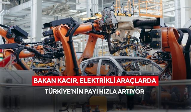Bakan Kacır, elektrikli araçlarda Türkiye’nin payı hızla artıyor