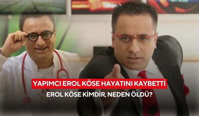 Yapımcı Erol Köse Hayatını Kaybetti: Erol Köse Kimdir, Neden Öldü?
