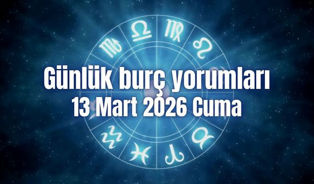 Günlük burç yorumları: 13 Mart 2026 Cuma