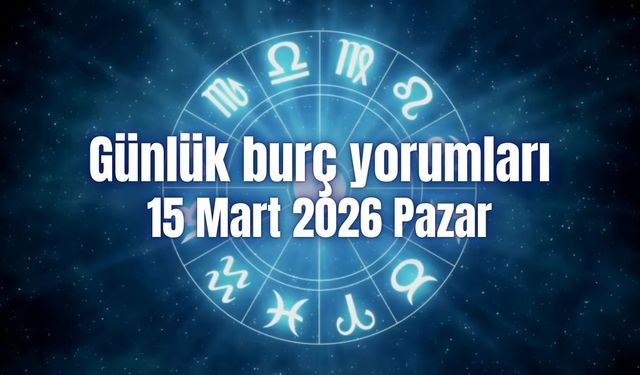 Günlük burç yorumları: 15 Mart 2026 Pazar