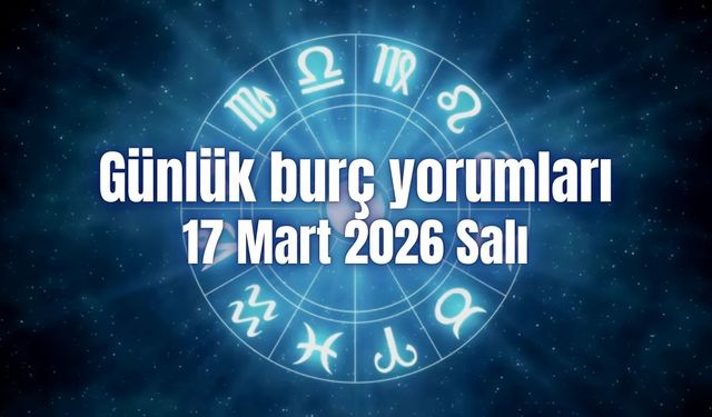 Günlük burç yorumları: 17 Mart 2026 Salı