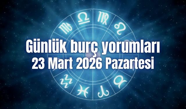 Günlük burç yorumları: 23 Mart 2026 Pazartesi