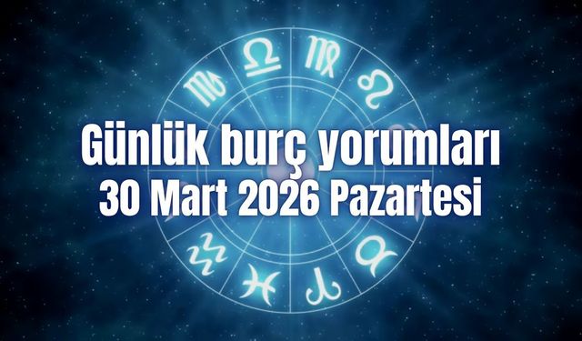 Günlük burç yorumları: 30 Mart 2026 Pazartesi