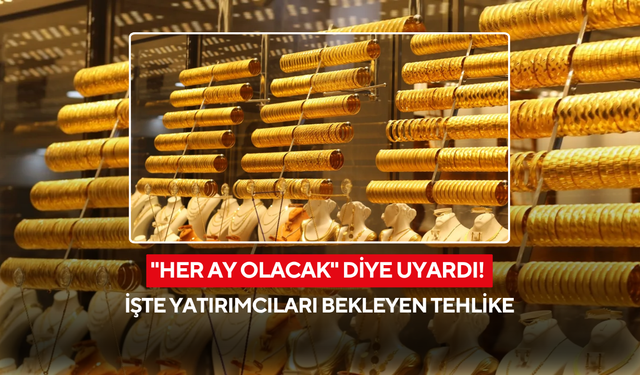 Her ay tekrarlanacak! Altın yatırımcısını bekleyen büyük tehlikeyi tek tek anlattı